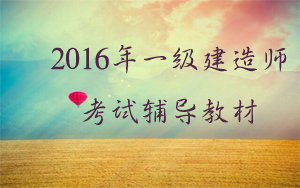 2016年一級(jí)建造師考試輔導(dǎo)教材