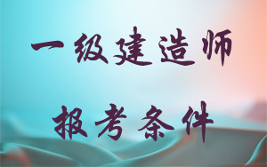 一級(jí)建造師報(bào)考條件人數(shù)