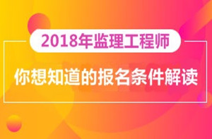 2018年監(jiān)理工程師報(bào)名即將開(kāi)展，你對(duì)報(bào)考條件了解多少？