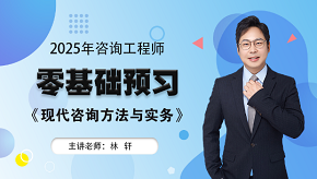 2025年咨詢工程師《現(xiàn)代咨詢方法與實務》零基礎預習班免費試聽